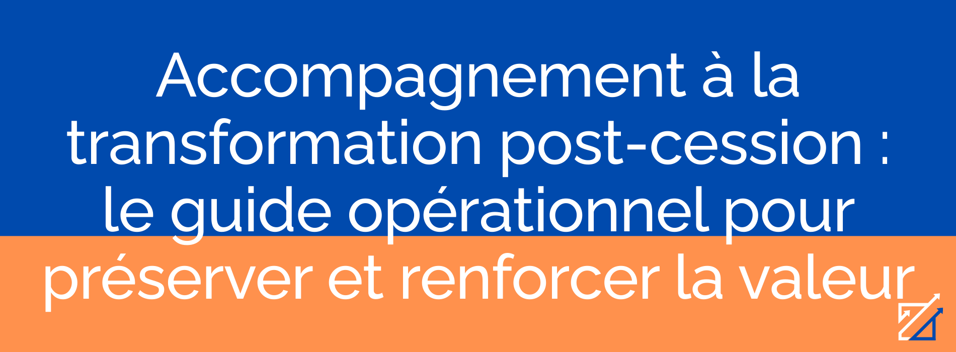 Accompagnement à la transformation post-cession : le guide opérationnel pour préserver et renforcer la valeur