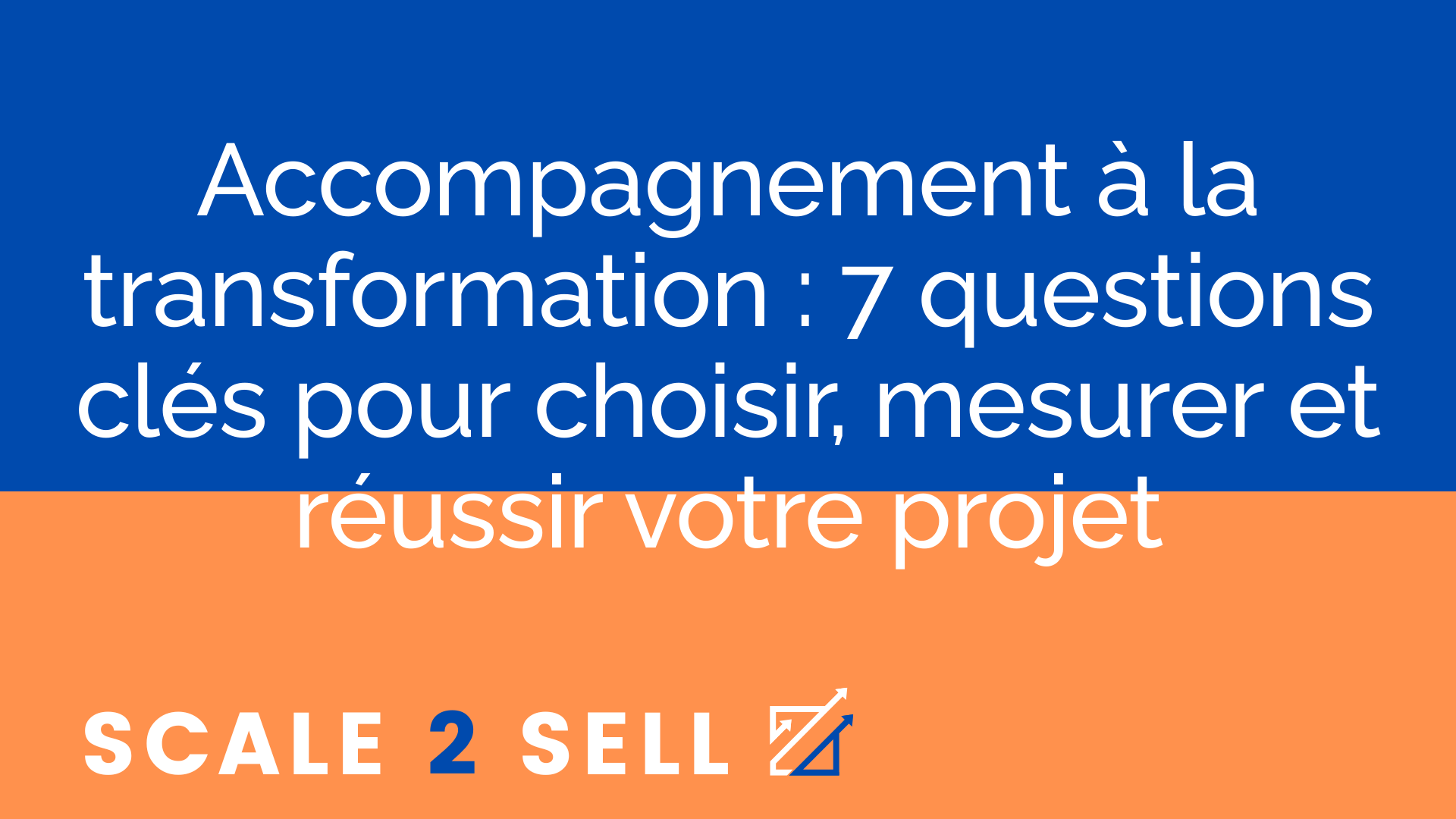 Accompagnement à la transformation : 7 questions clés pour choisir, mesurer et réussir votre projet