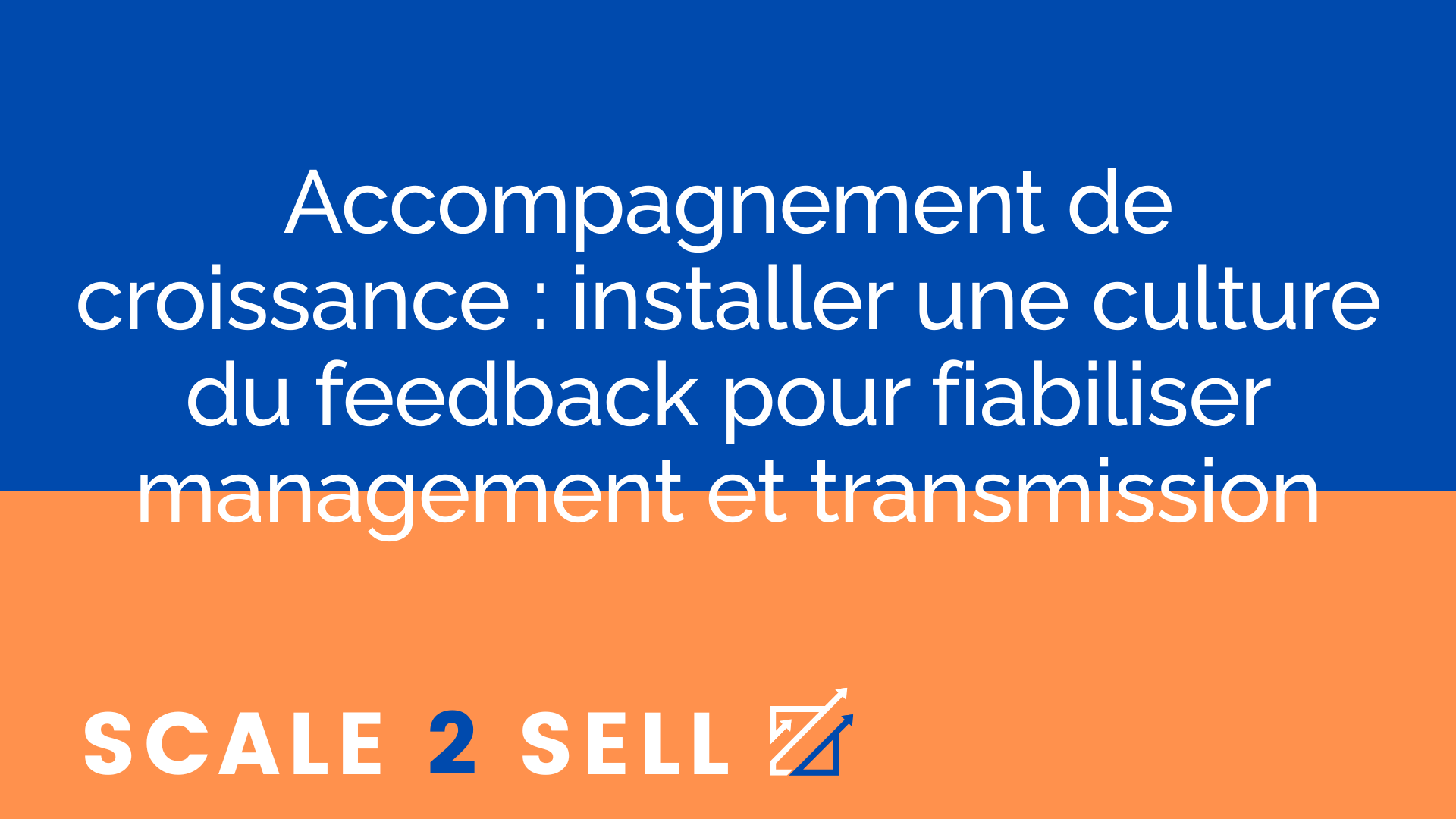 Accompagnement de croissance : installer une culture du feedback pour fiabiliser management et transmission