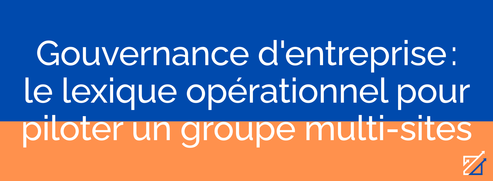 Gouvernance d'entreprise : le lexique opérationnel pour piloter un groupe multi-sites