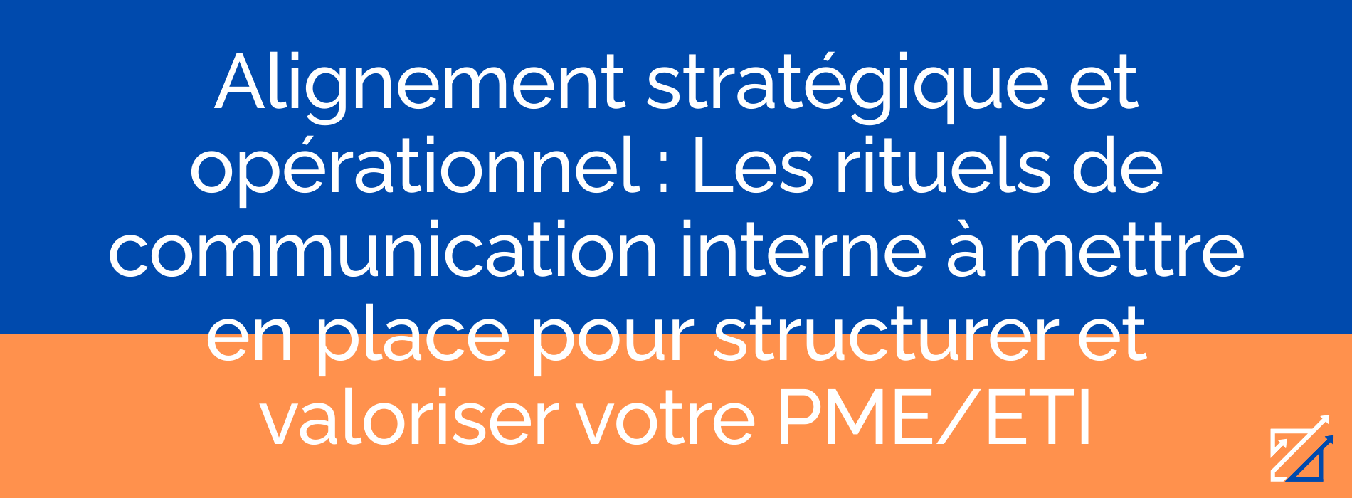 Alignement stratégique et opérationnel : Les rituels de communication interne à mettre en place pour structurer et valoriser votre PME/ETI