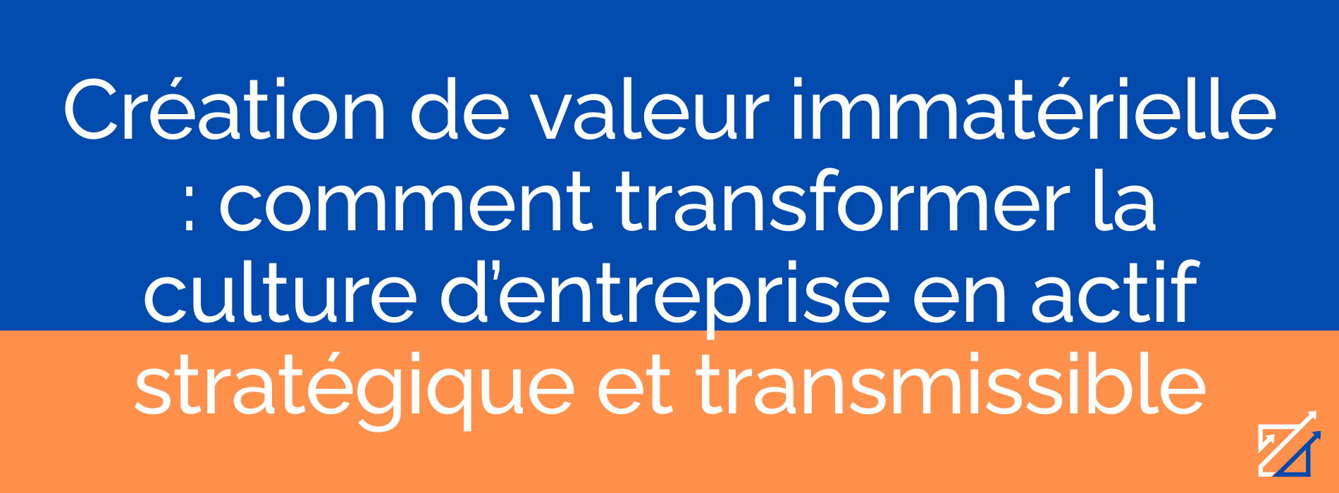 Création de valeur immatérielle : comment transformer la culture d’entreprise en actif stratégique et transmissible