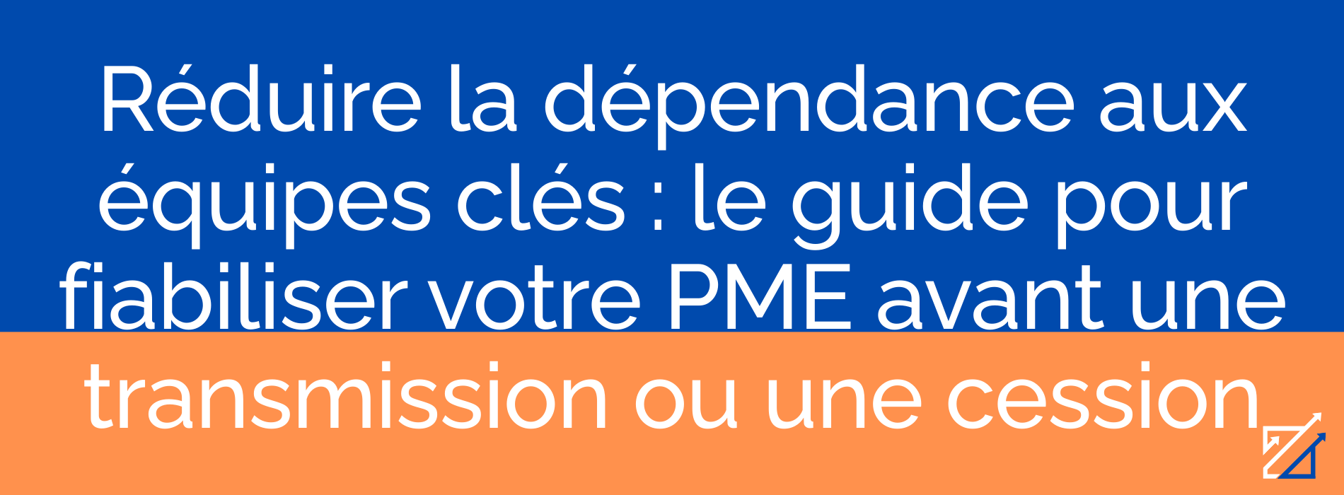 Réduire la dépendance aux équipes clés : le guide pour fiabiliser votre PME avant une transmission ou une cession