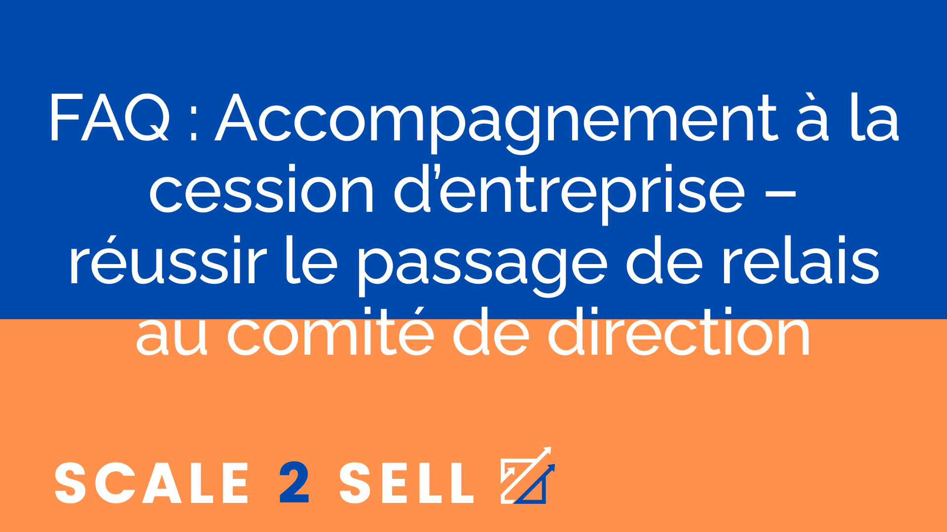 FAQ : Accompagnement à la cession d’entreprise – réussir le passage de relais au comité de direction