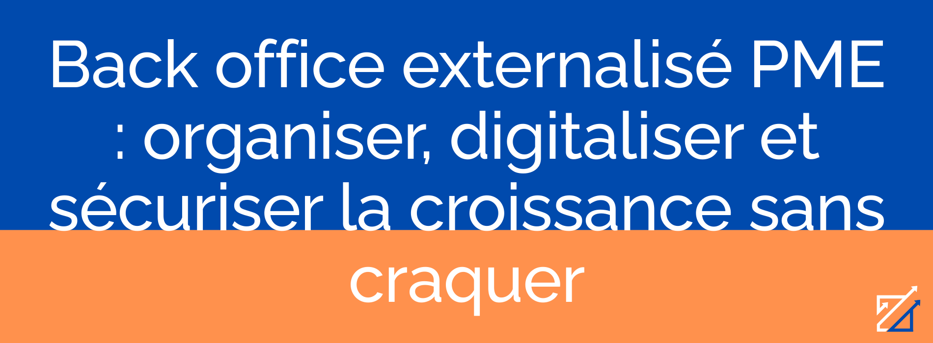 Back office externalisé PME : organiser, digitaliser et sécuriser la croissance sans craquer