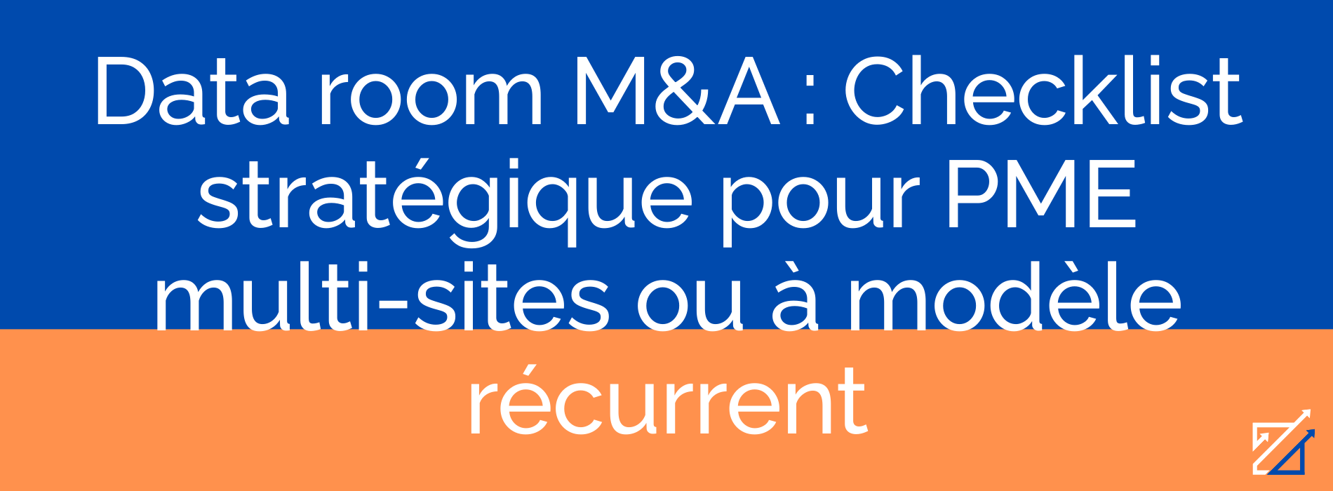 Data room M&A : Checklist stratégique pour PME multi-sites ou à modèle récurrent