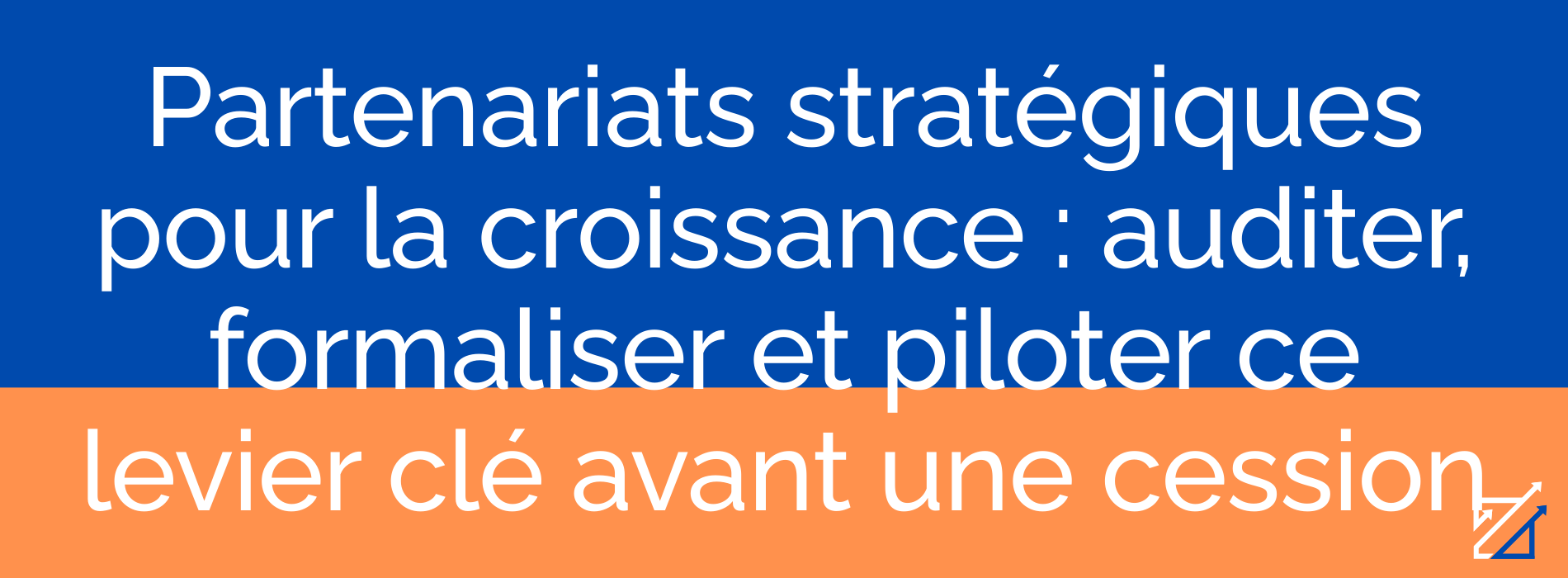 Partenariats stratégiques pour la croissance : auditer, formaliser et piloter ce levier clé avant une cession