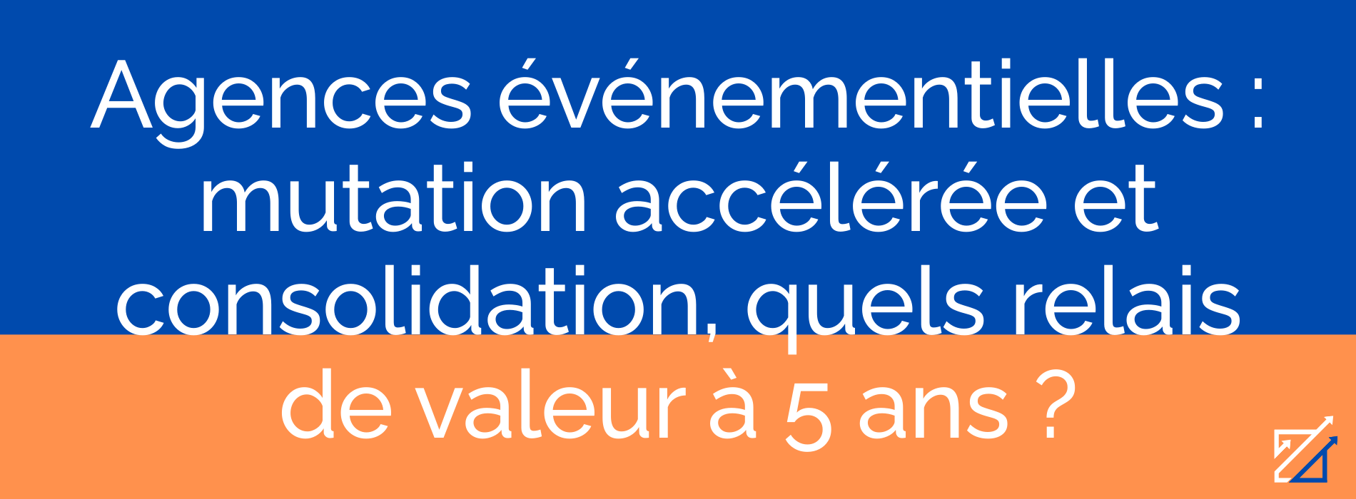 Agences événementielles : mutation accélérée et consolidation, quels relais de valeur à 5 ans ?