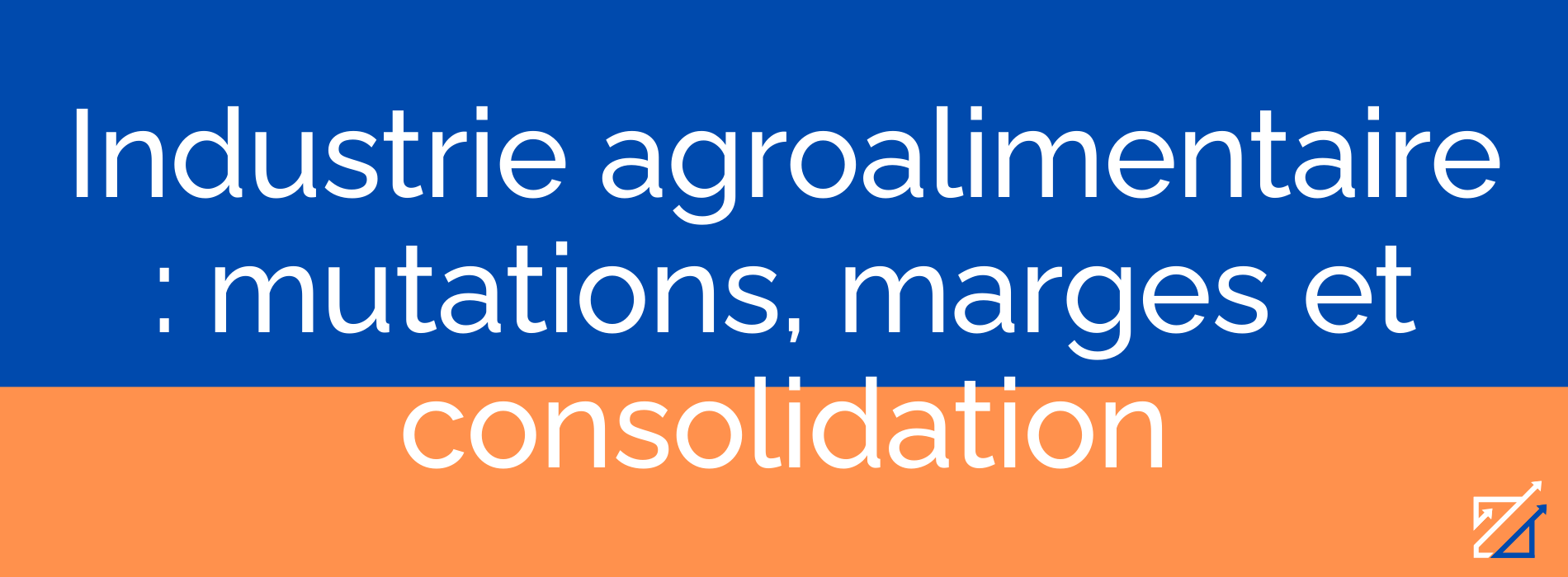 Industrie agroalimentaire : mutations, marges et consolidation