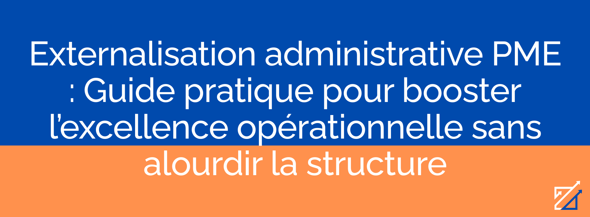 Externalisation administrative PME : Guide pratique pour booster l’excellence opérationnelle sans alourdir la structure