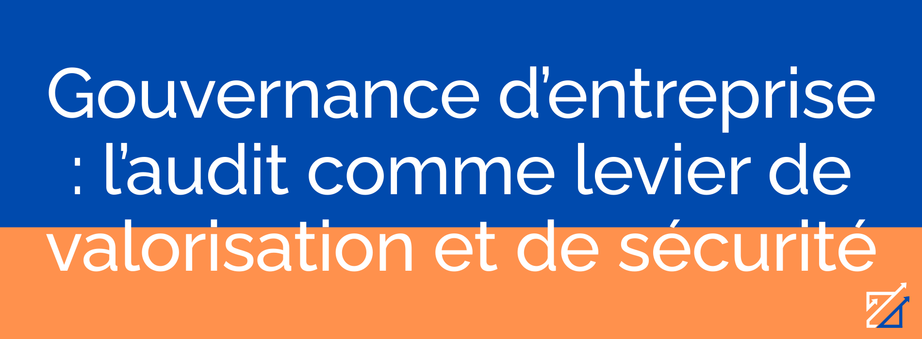 Gouvernance d’entreprise : l’audit comme levier de valorisation et de sécurité