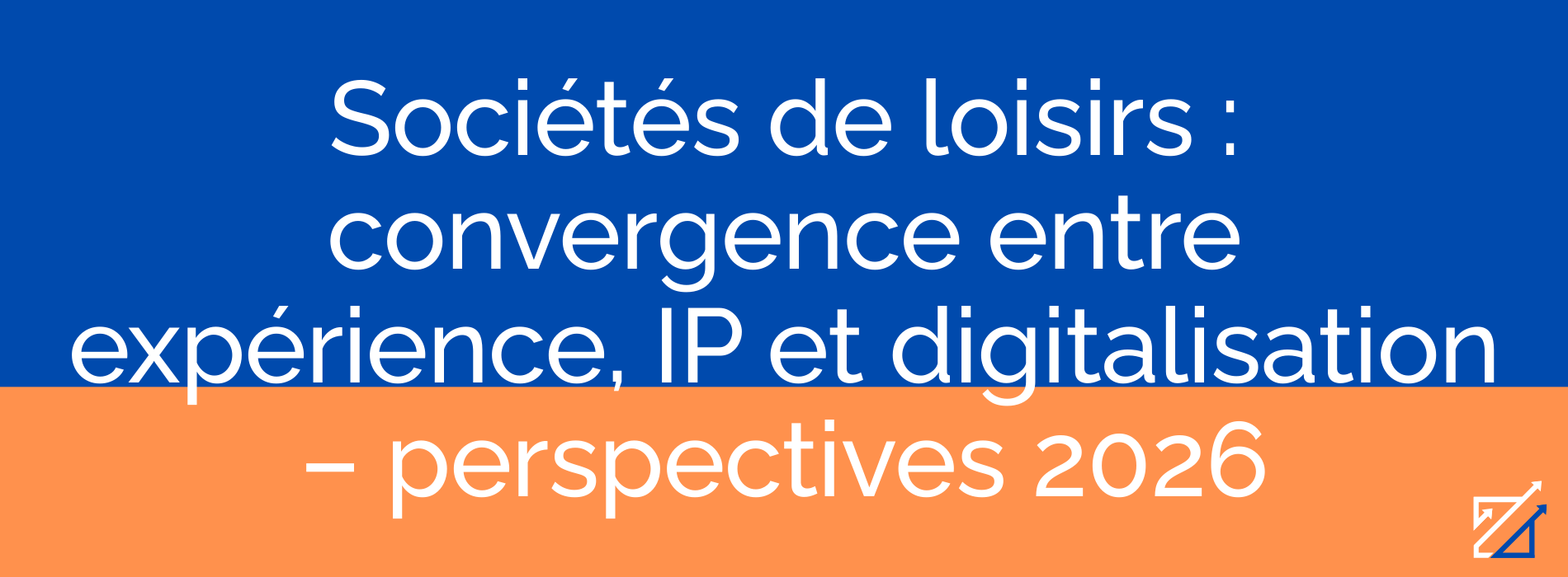 Sociétés de loisirs : convergence entre expérience, IP et digitalisation – perspectives 2026