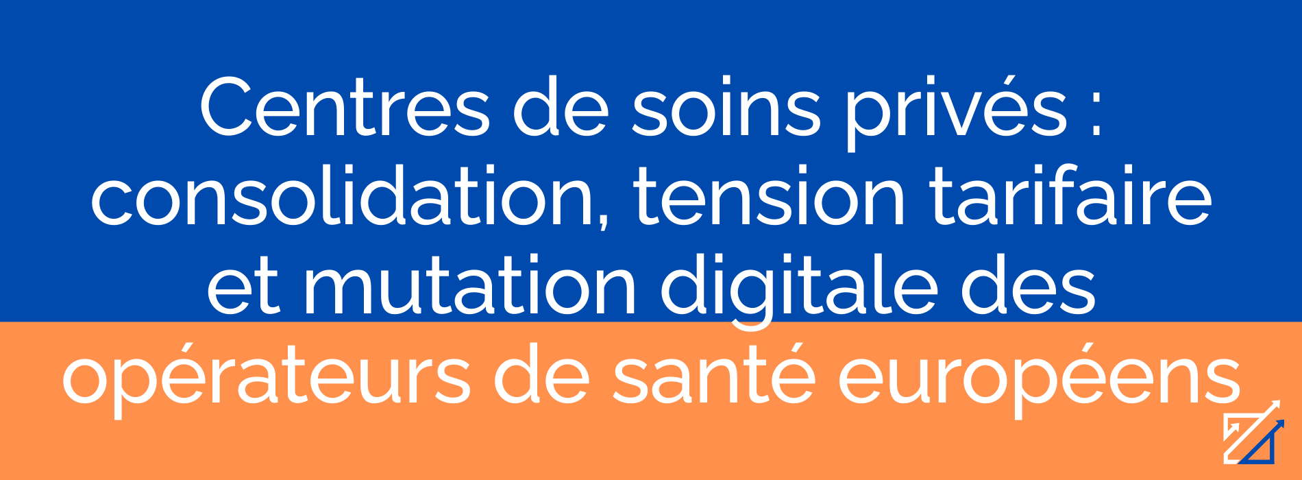 Centres de soins privés : consolidation, tension tarifaire et mutation digitale des opérateurs de santé européens