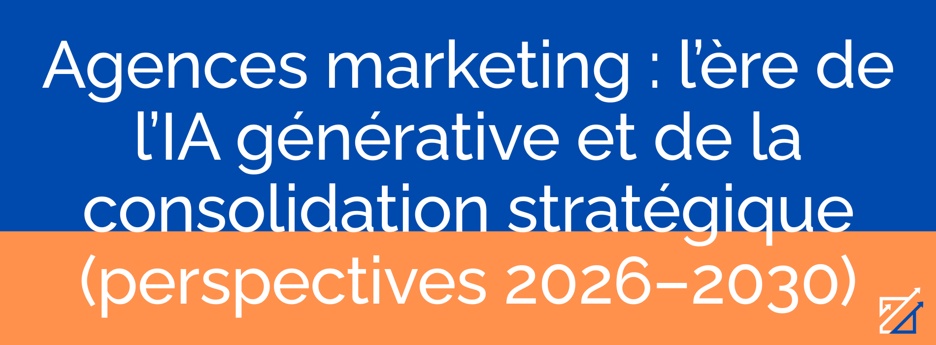 Agences marketing : l’ère de l’IA générative et de la consolidation stratégique (perspectives 2026–2030)