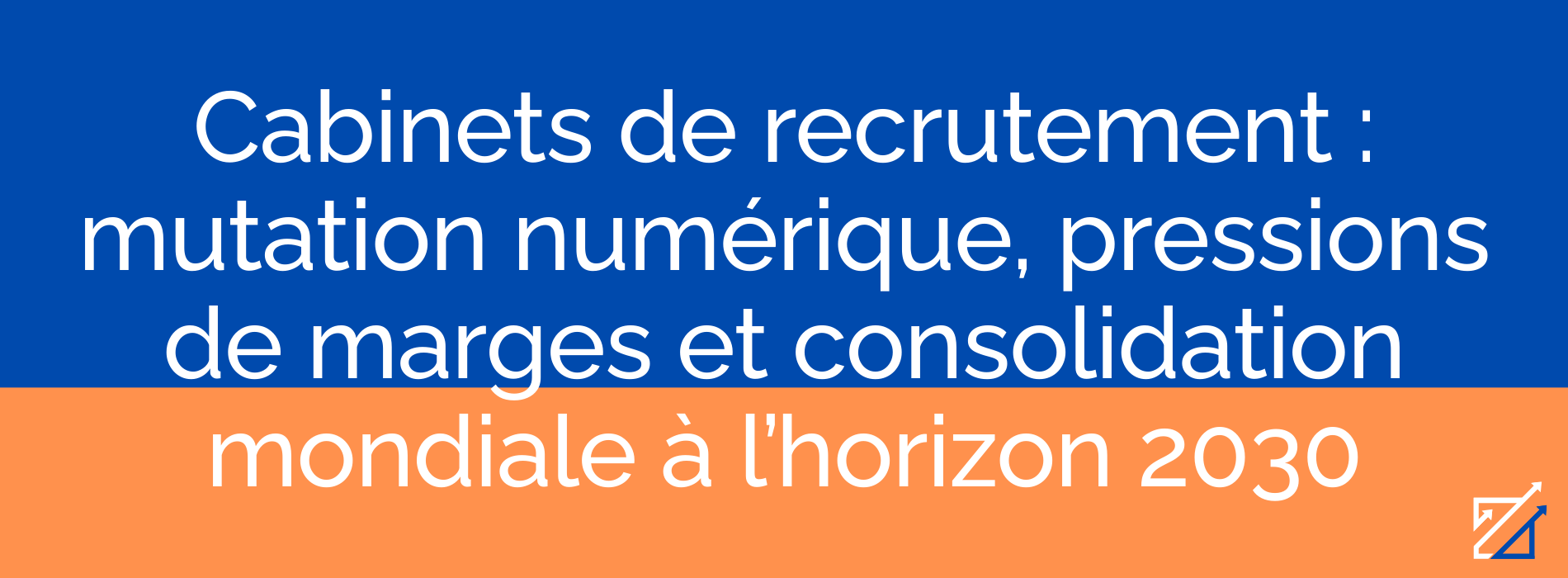 Cabinets de recrutement : mutation numérique, pressions de marges et consolidation mondiale à l’horizon 2030