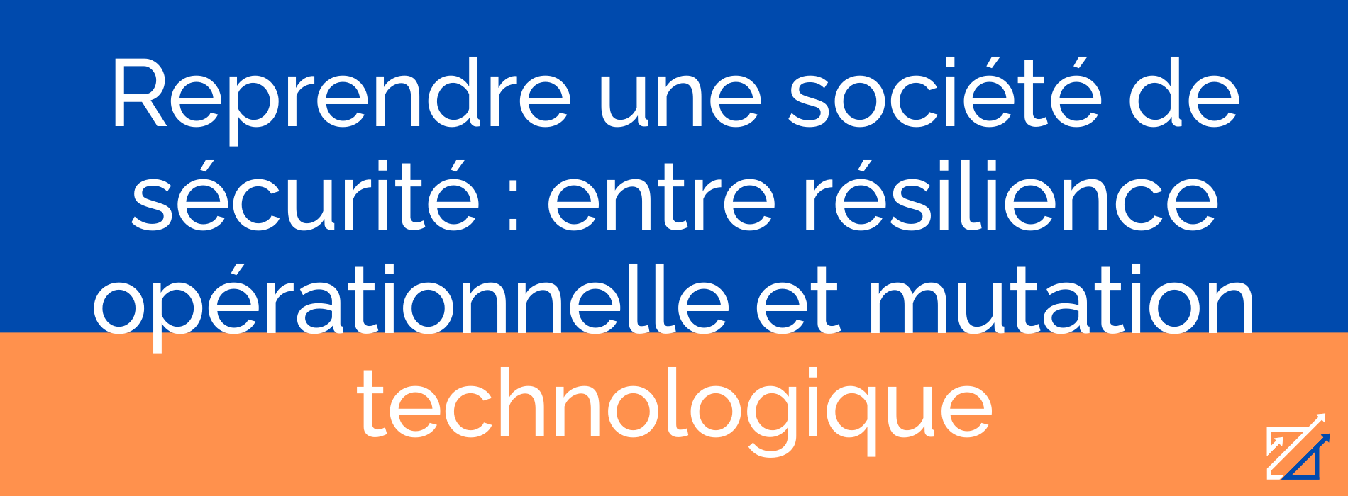 Reprendre une société de sécurité : entre résilience opérationnelle et mutation technologique