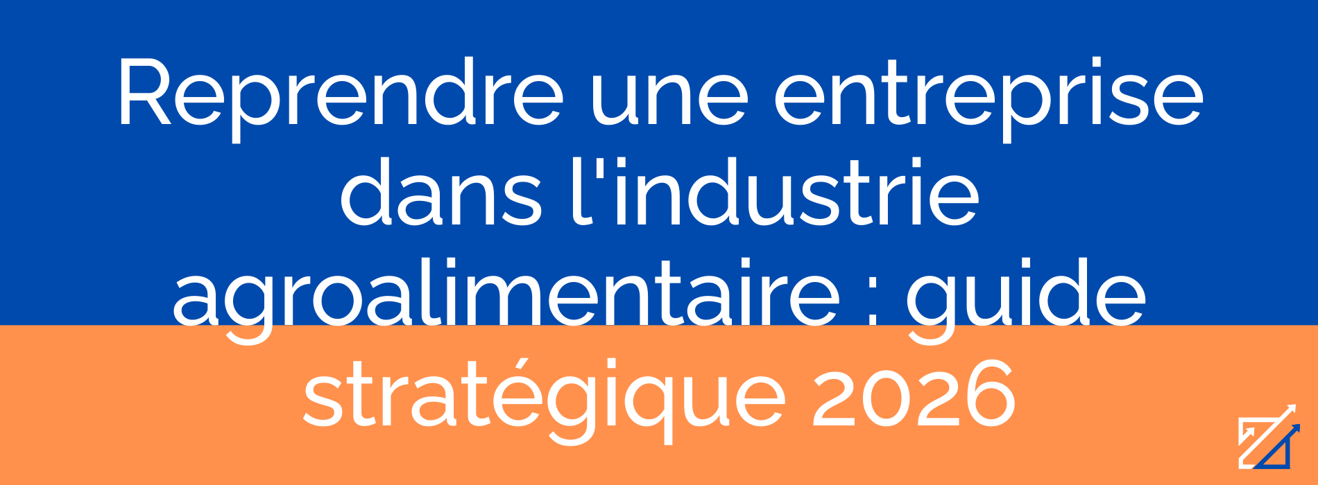 Reprendre une entreprise dans l'industrie agroalimentaire : guide stratégique 2026