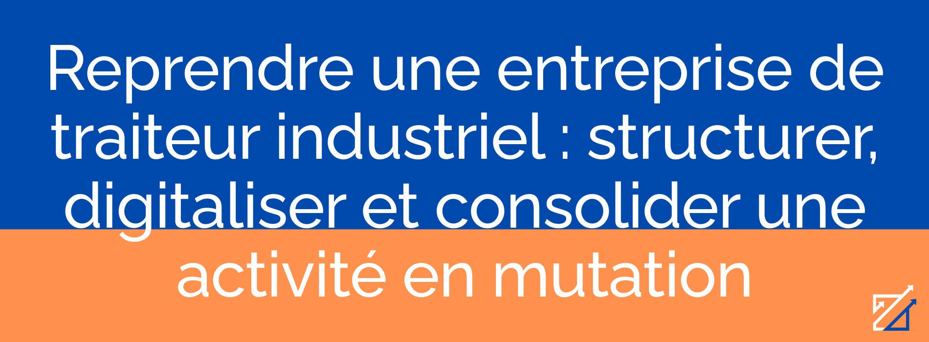 Reprendre une entreprise de traiteur industriel : structurer, digitaliser et consolider une activité en mutation
