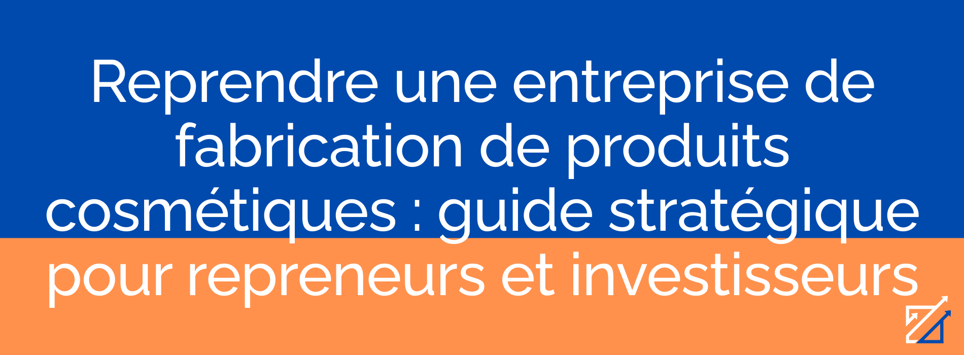 Reprendre une entreprise de fabrication de produits cosmétiques : guide stratégique pour repreneurs et investisseurs