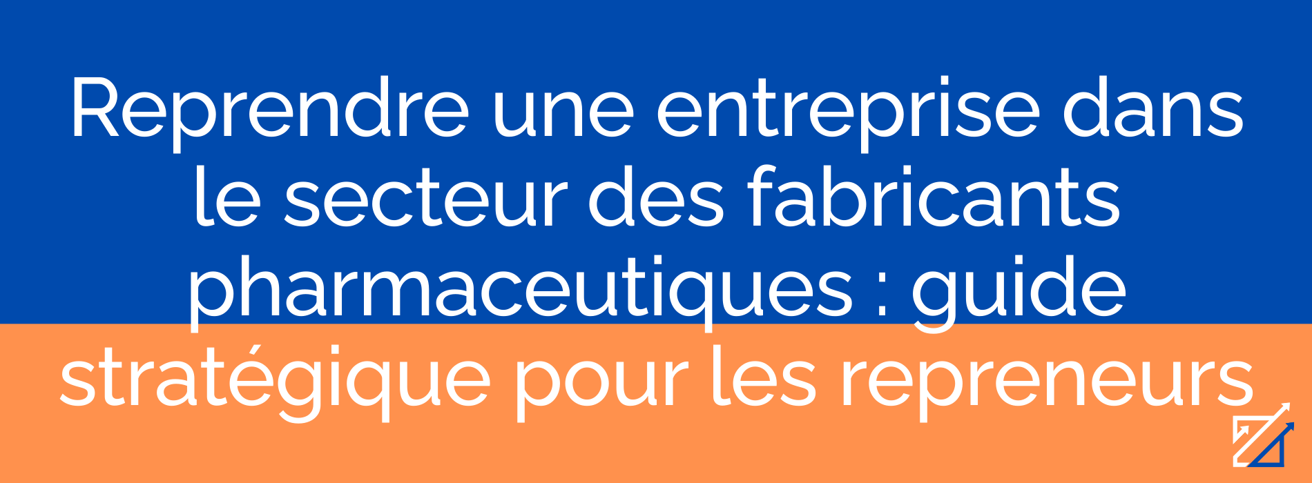Reprendre une entreprise dans le secteur des fabricants pharmaceutiques : guide stratégique pour les repreneurs