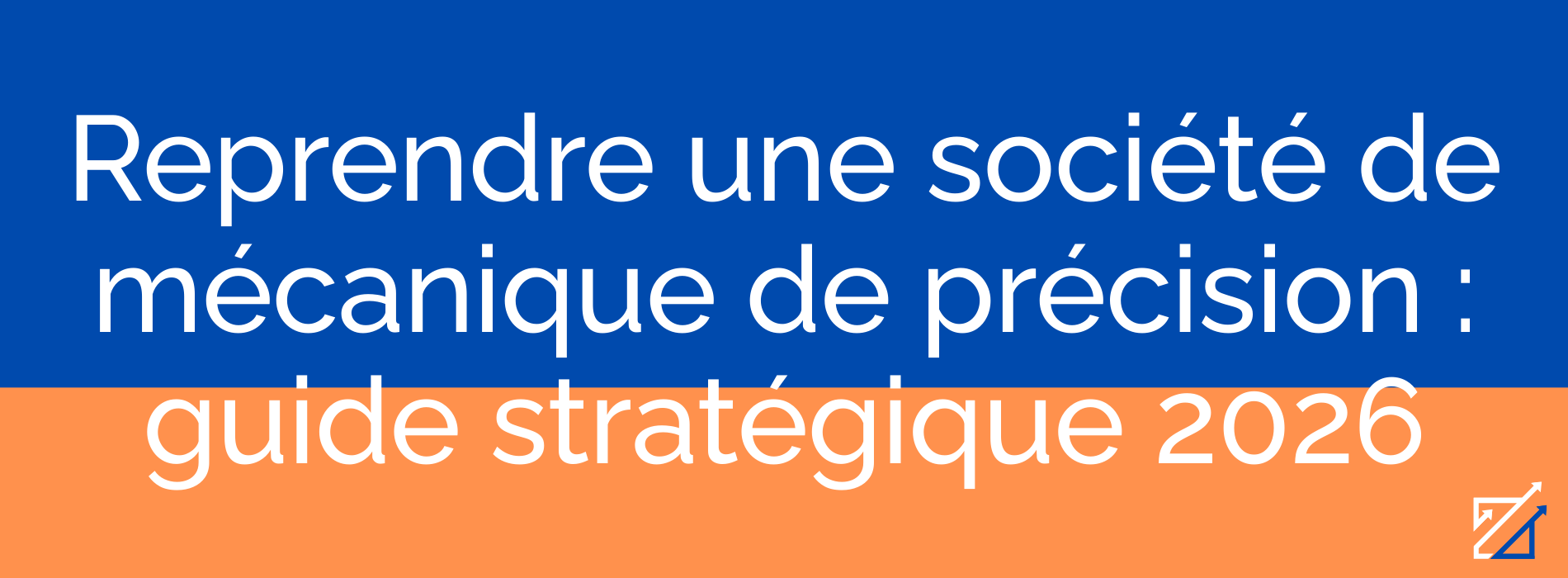 Reprendre une société de mécanique de précision : guide stratégique 2026