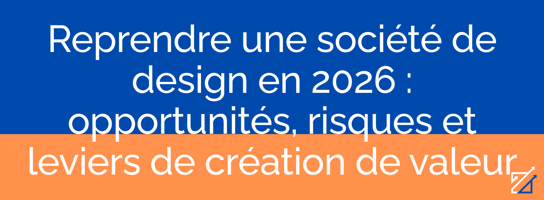 Reprendre une société de design en 2026 : opportunités, risques et leviers de création de valeur
