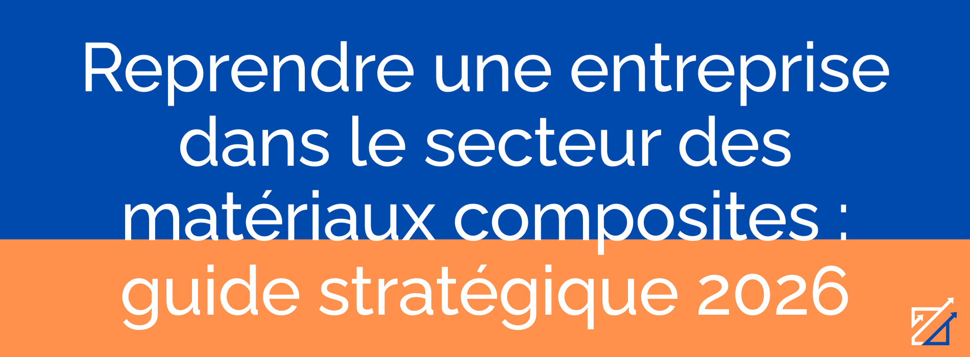 Reprendre une entreprise dans le secteur des matériaux composites : guide stratégique 2026