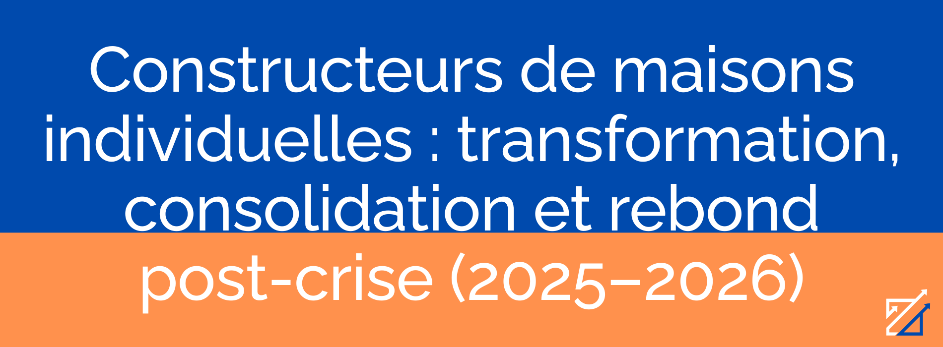 Constructeurs de maisons individuelles : transformation, consolidation et rebond post-crise (2025–2026)