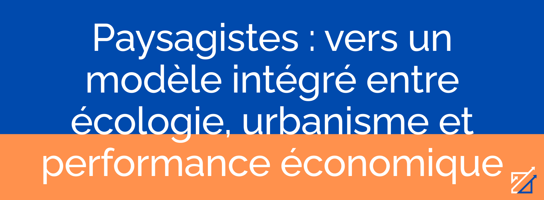 Paysagistes : vers un modèle intégré entre écologie, urbanisme et performance économique