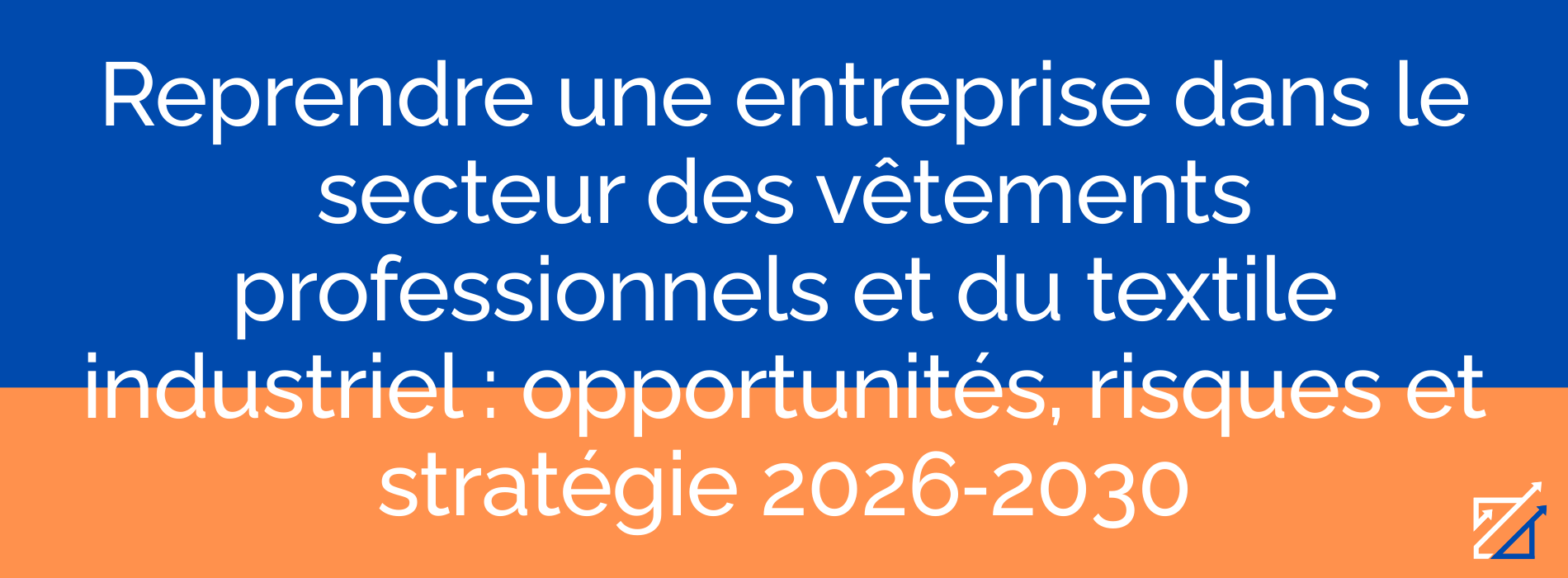 Reprendre une entreprise dans le secteur des vêtements professionnels et du textile industriel : opportunités, risques et stratégie 2026‑2030