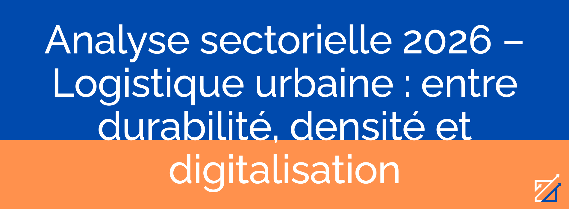Analyse sectorielle 2026 – Logistique urbaine : entre durabilité, densité et digitalisation