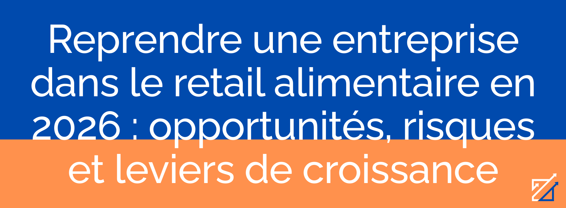 Reprendre une entreprise dans le retail alimentaire en 2026 : opportunités, risques et leviers de croissance