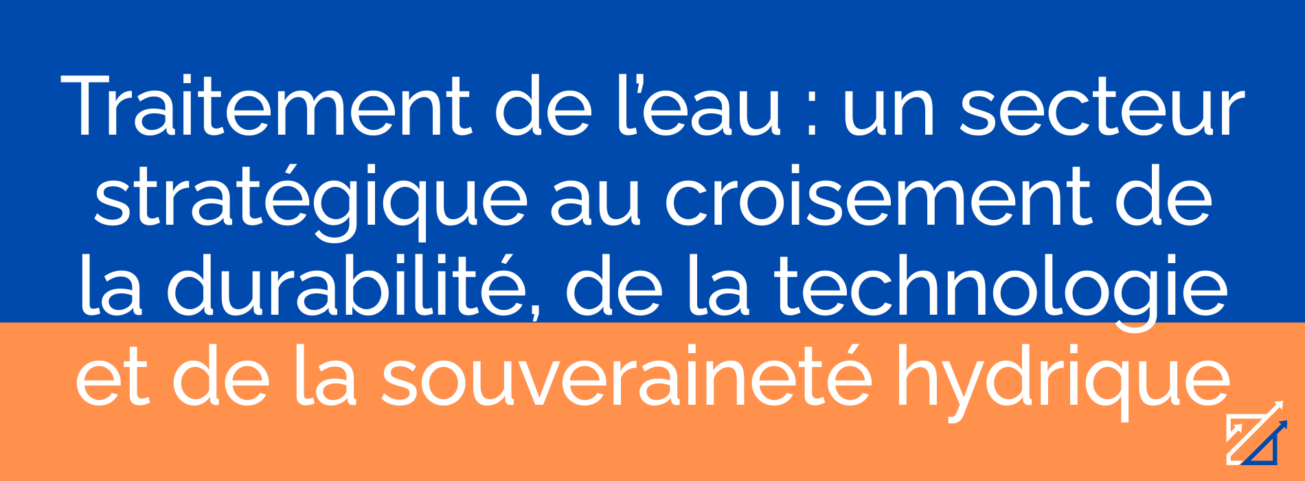 Traitement de l’eau : un secteur stratégique au croisement de la durabilité, de la technologie et de la souveraineté hydrique