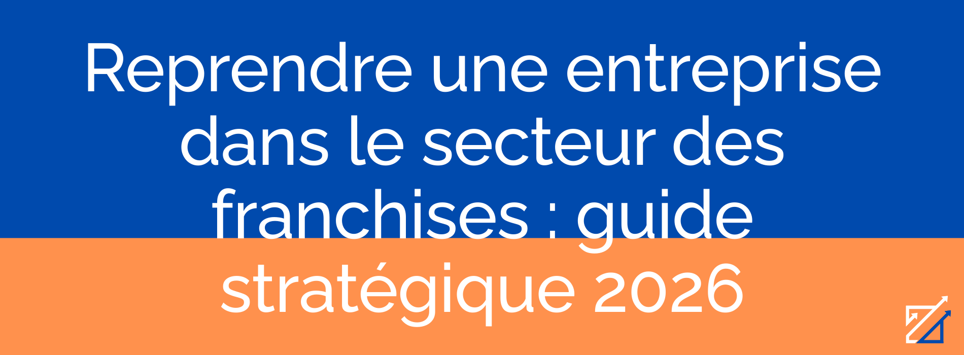 Reprendre une entreprise dans le secteur des franchises : guide stratégique 2026