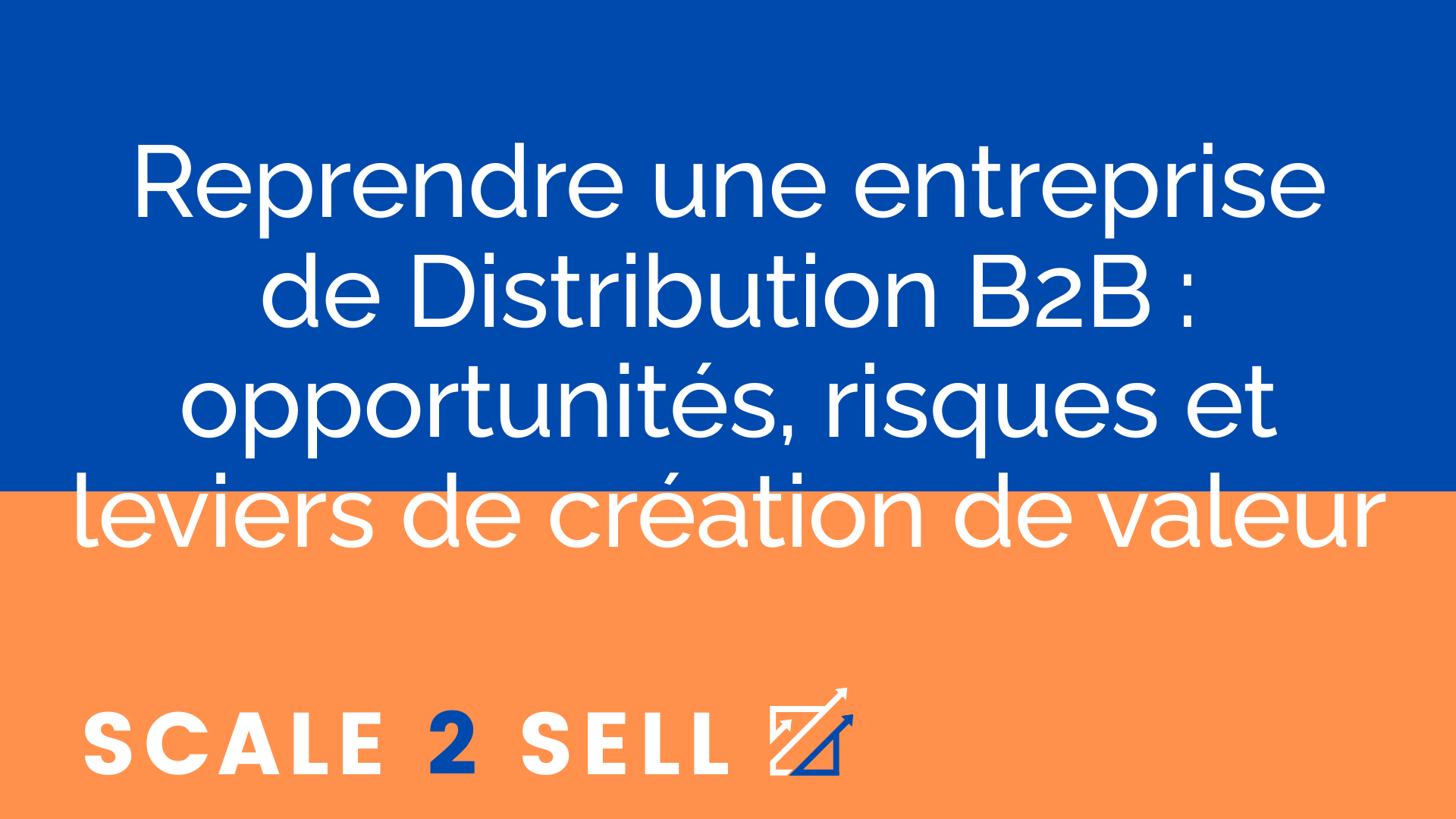 Reprendre une entreprise de Distribution B2B : opportunités, risques et leviers de création de valeur