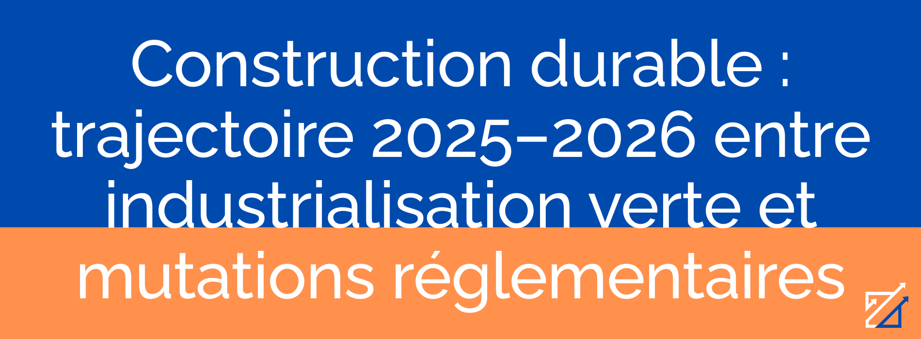 Construction durable : trajectoire 2025–2026 entre industrialisation verte et mutations réglementaires