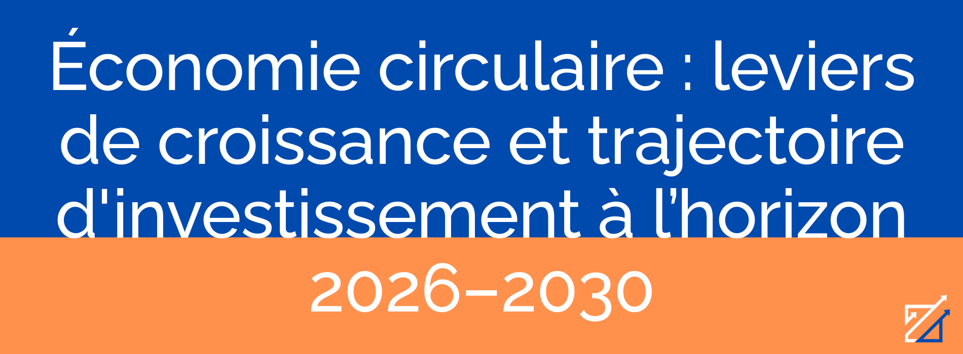 Économie circulaire : leviers de croissance et trajectoire d'investissement à l’horizon 2026–2030