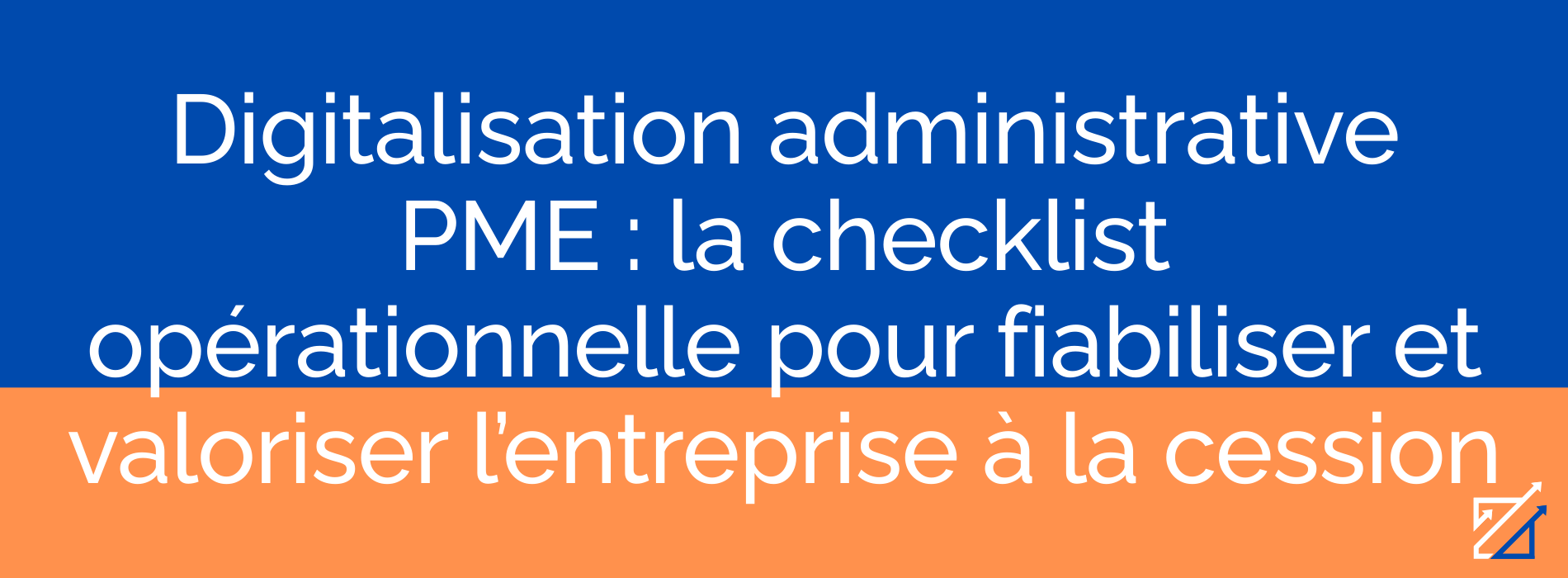 Digitalisation administrative PME : la checklist opérationnelle pour fiabiliser et valoriser l’entreprise à la cession