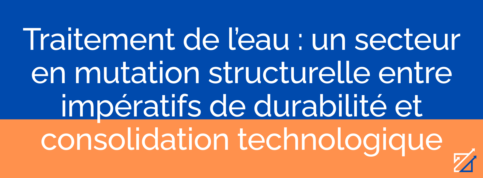 Traitement de l’eau : un secteur en mutation structurelle entre impératifs de durabilité et consolidation technologique