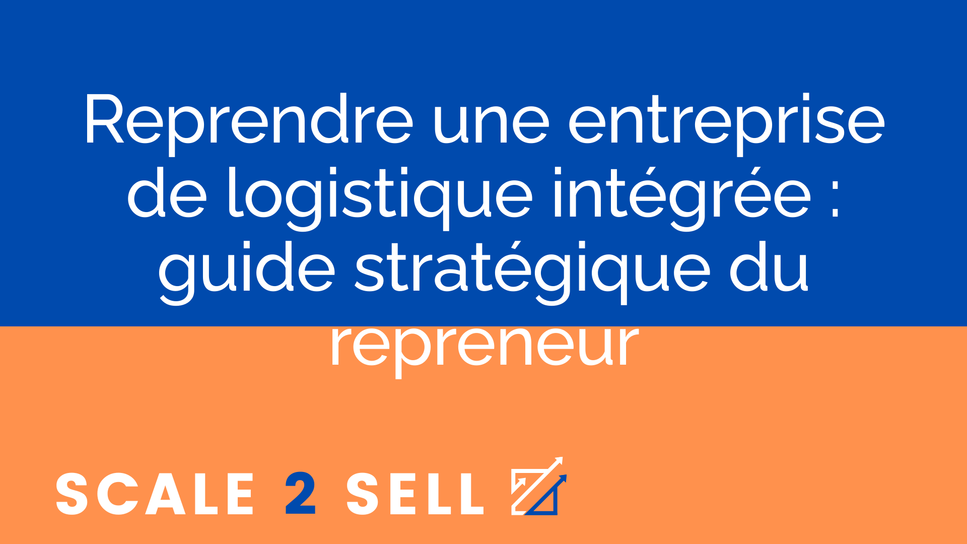 Reprendre une entreprise de logistique intégrée : guide stratégique du repreneur