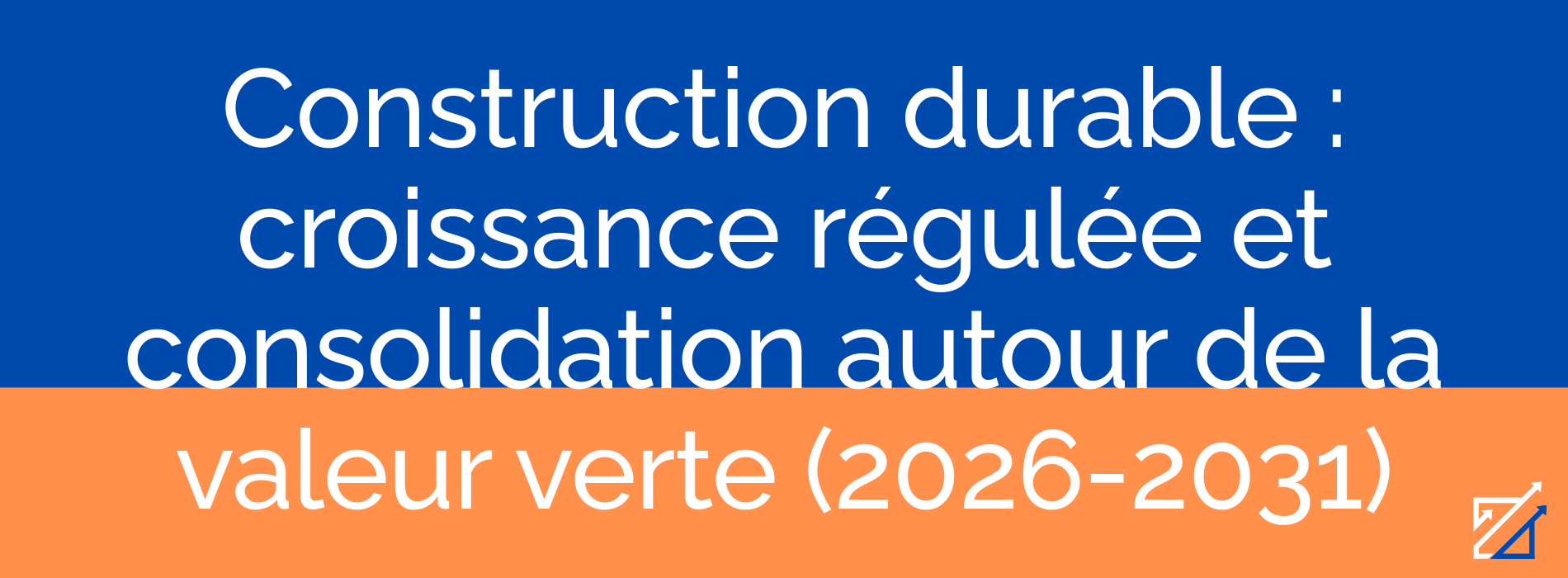Construction durable : croissance régulée et consolidation autour de la valeur verte (2026-2031)
