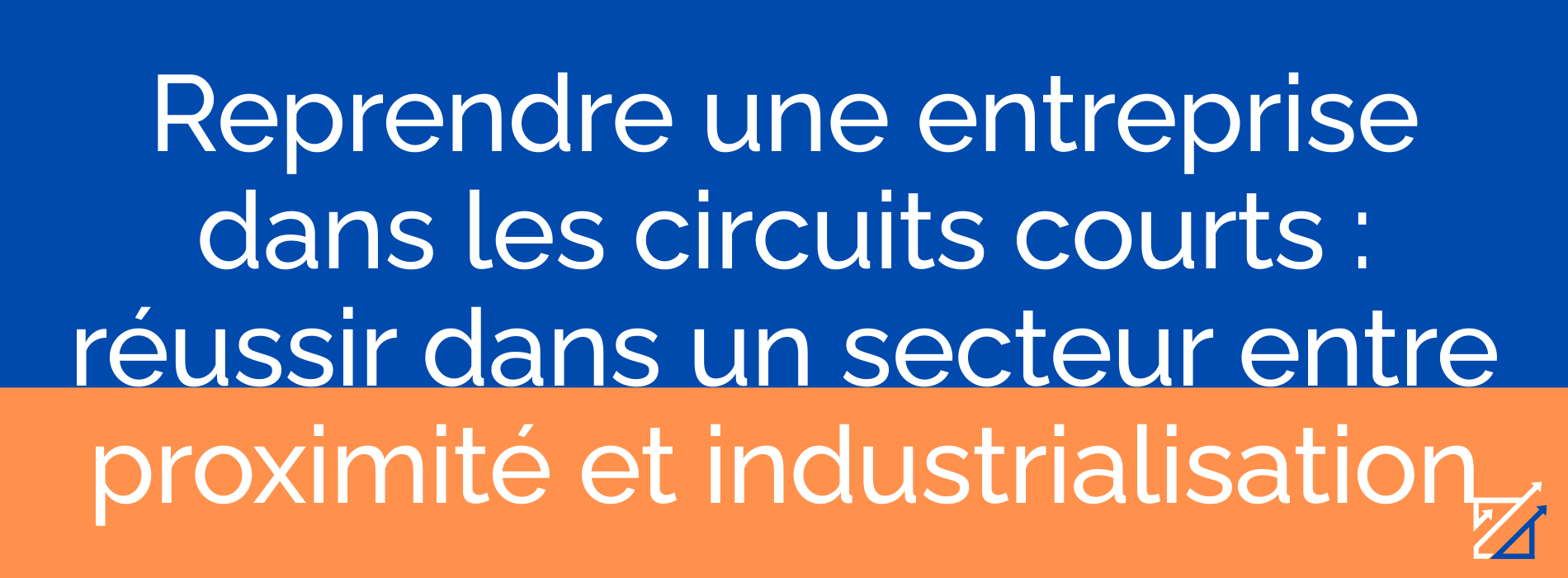 Reprendre une entreprise dans les circuits courts : réussir dans un secteur entre proximité et industrialisation