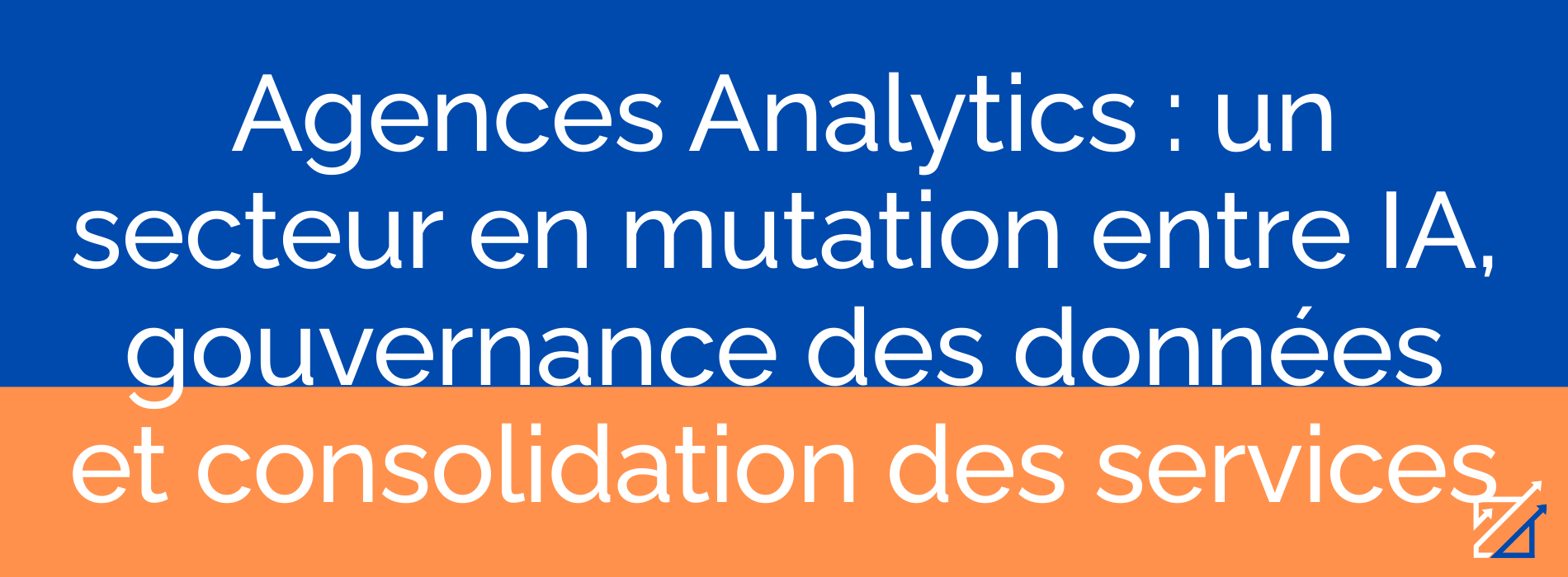 Agences Analytics : un secteur en mutation entre IA, gouvernance des données et consolidation des services