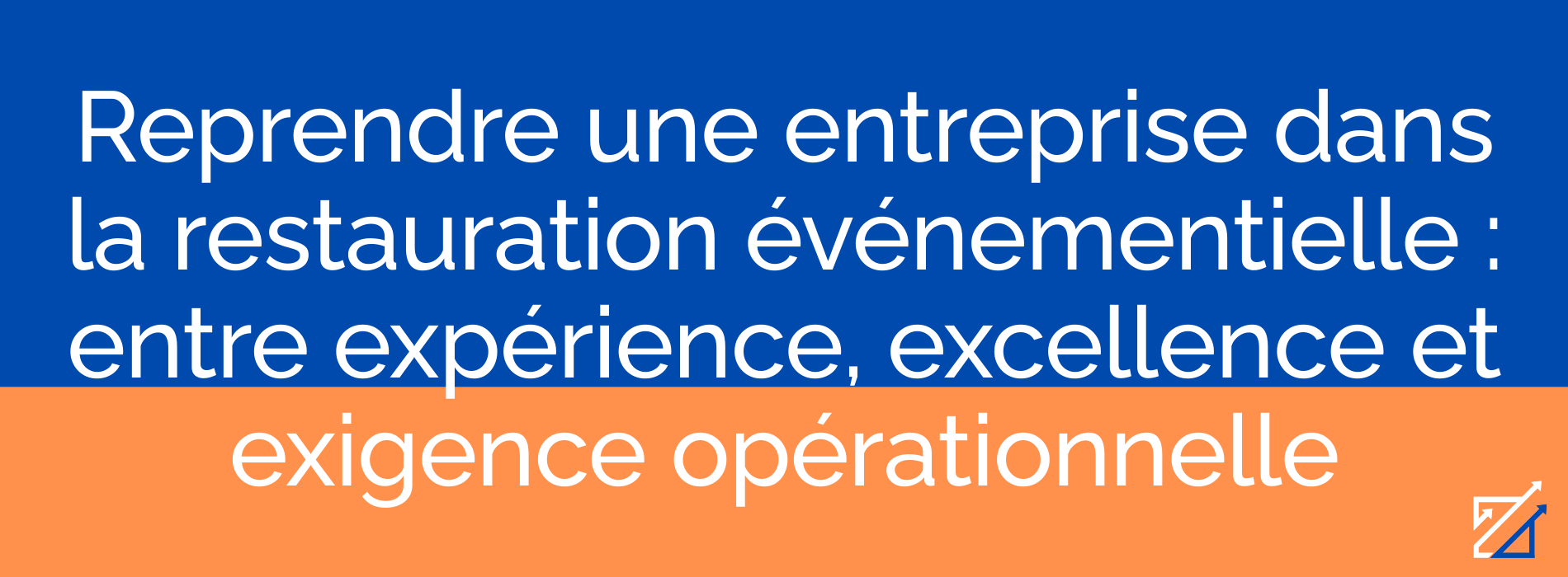 Reprendre une entreprise dans la restauration événementielle : entre expérience, excellence et exigence opérationnelle