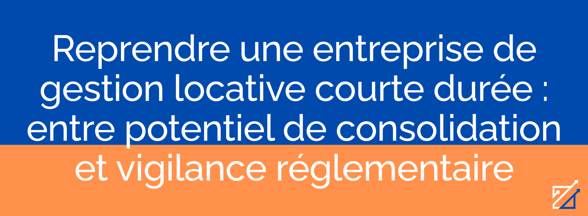 Reprendre une entreprise de gestion locative courte durée : entre potentiel de consolidation et vigilance réglementaire