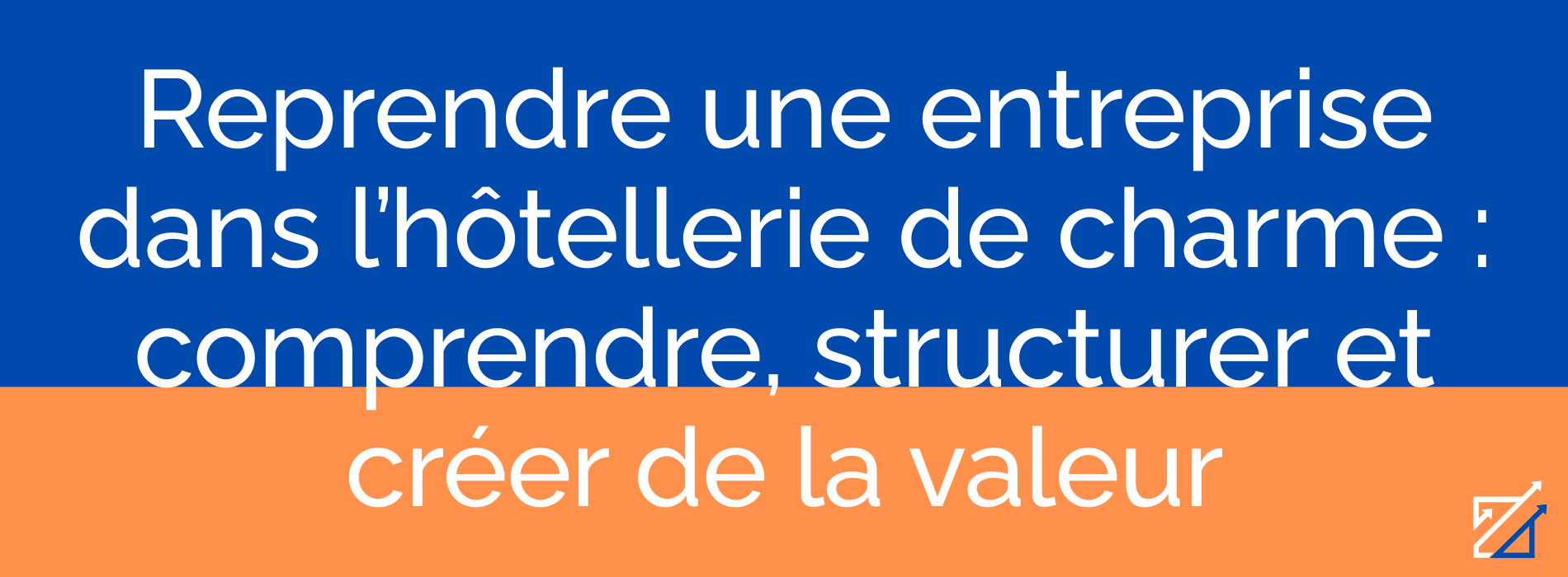 Reprendre une entreprise dans l’hôtellerie de charme : comprendre, structurer et créer de la valeur
