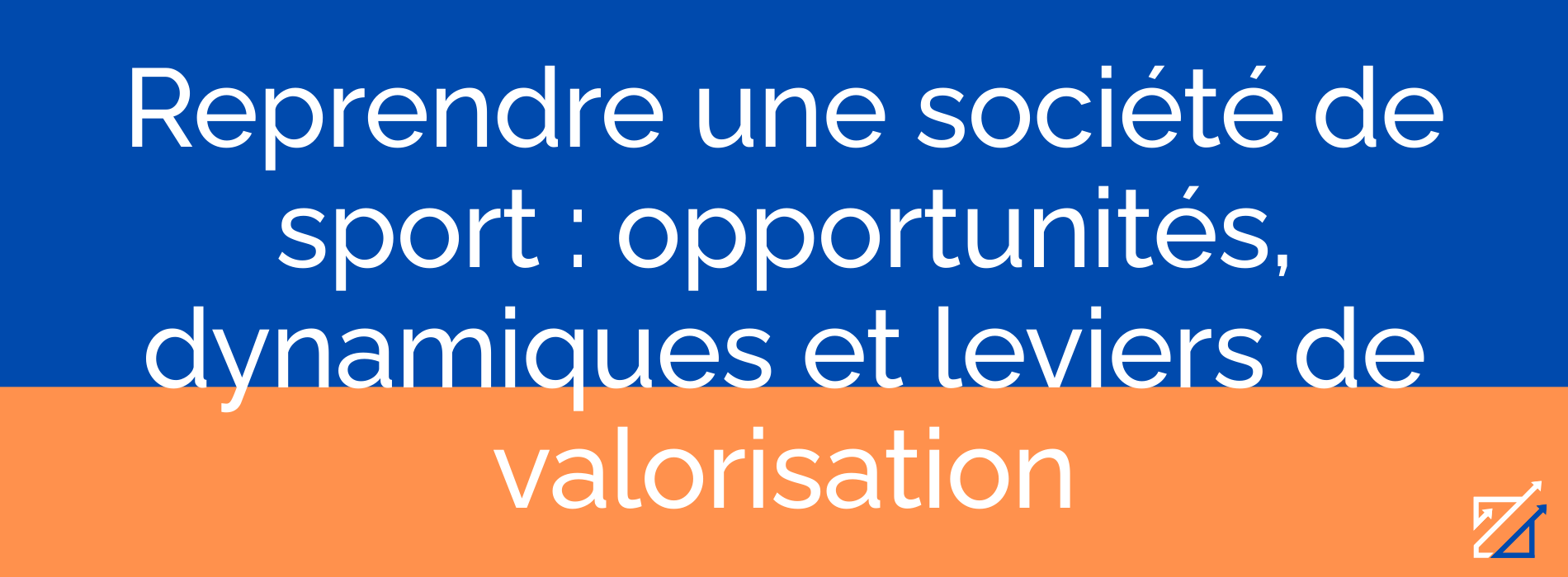 Reprendre une société de sport : opportunités, dynamiques et leviers de valorisation