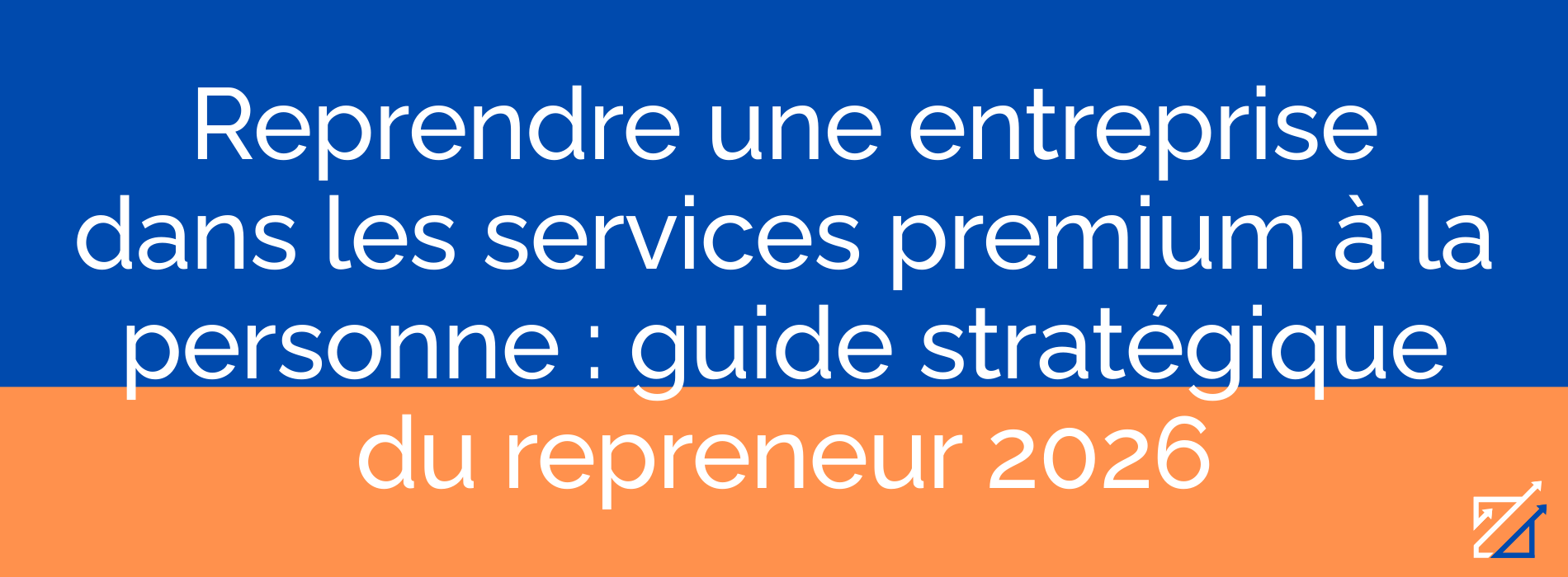 Reprendre une entreprise dans les services premium à la personne : guide stratégique du repreneur 2026