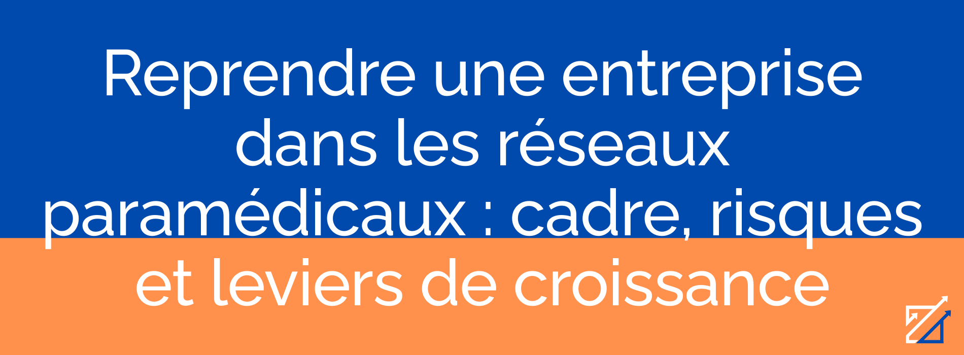 Reprendre une entreprise dans les réseaux paramédicaux : cadre, risques et leviers de croissance