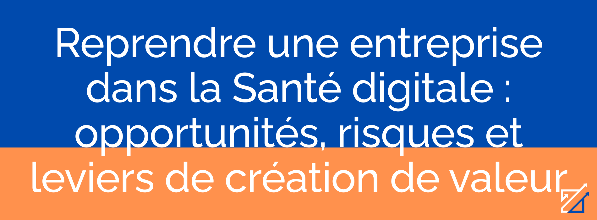 Reprendre une entreprise dans la Santé digitale : opportunités, risques et leviers de création de valeur